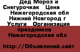 Дед Мороз и Снегурочкак › Цена ­ 1 500 - Нижегородская обл., Нижний Новгород г. Услуги » Организация праздников   . Нижегородская обл.